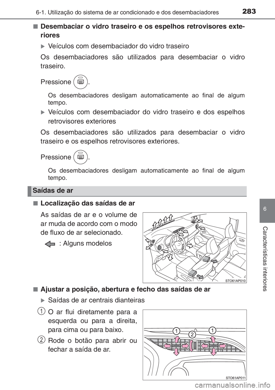 TOYOTA YARIS 2014  Manual de utilização (in Portuguese) 2836-1. Utilização do sistema de ar condicionado e dos desembaciadores
6
Características interiores
■Desembaciar o vidro traseiro e os espelhos retrovisores exte-
riores
�XVeículos com desembaci