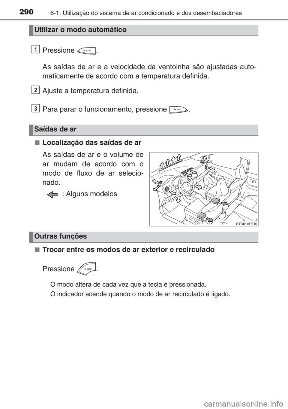 TOYOTA YARIS 2014  Manual de utilização (in Portuguese) 2906-1. Utilização do sistema de ar condicionado e dos desembaciadores
Pressione .
As saídas de ar e a velocidade da ventoinha são ajustadas auto-
maticamente de acordo com a temperatura definida.
