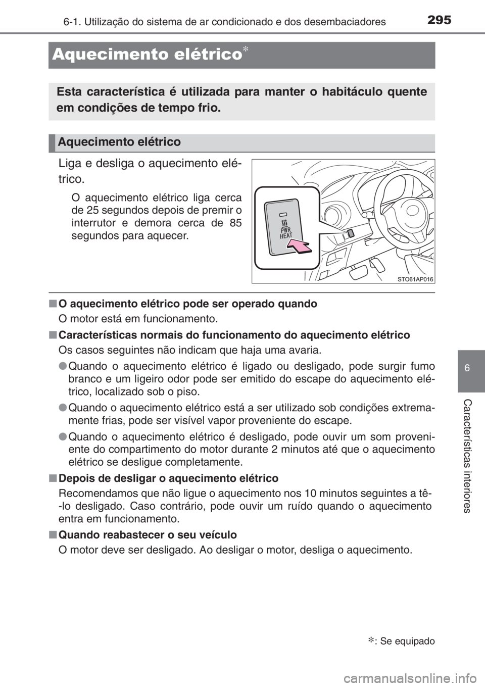 TOYOTA YARIS 2014  Manual de utilização (in Portuguese) 2956-1. Utilização do sistema de ar condicionado e dos desembaciadores
6
Características interiores
Aquecimento elétrico∗
Liga e desliga o aquecimento elé-
trico.
O aquecimento elétrico liga c