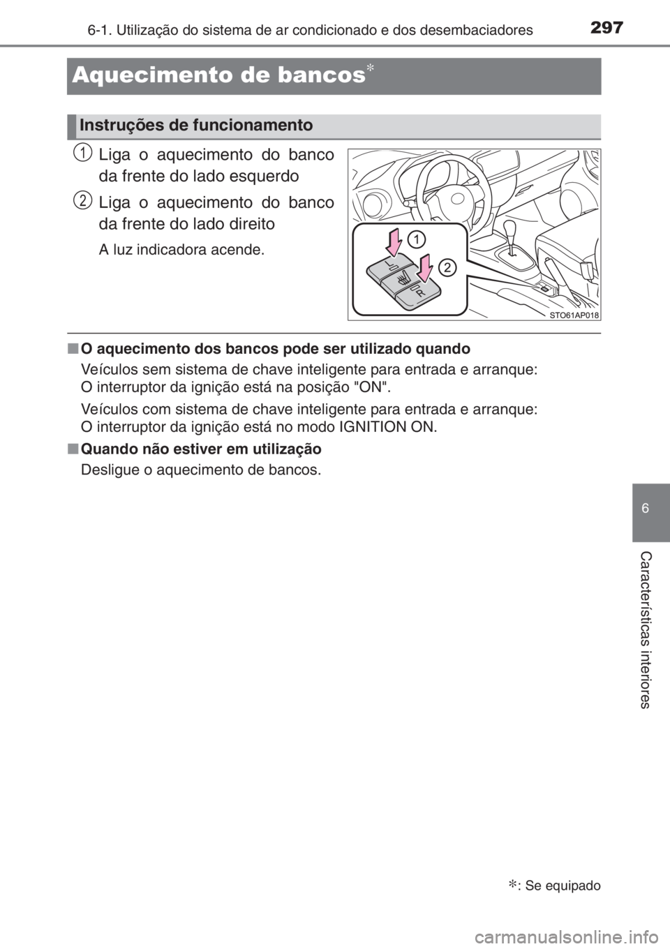 TOYOTA YARIS 2014  Manual de utilização (in Portuguese) 2976-1. Utilização do sistema de ar condicionado e dos desembaciadores
6
Características interiores
Aquecimento de bancos∗
Liga o aquecimento do banco
da frente do lado esquerdo
Liga o aqueciment