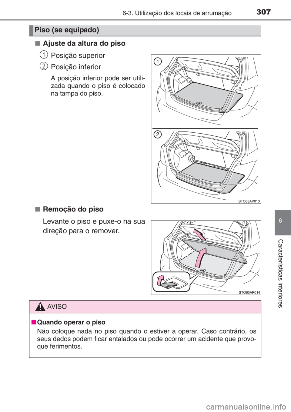 TOYOTA YARIS 2014  Manual de utilização (in Portuguese) 3076-3. Utilização dos locais de arrumação
6
Características interiores
■Ajuste da altura do piso
Posição superior
Posição inferior
A posição inferior pode ser utili-
zada quando o piso 
