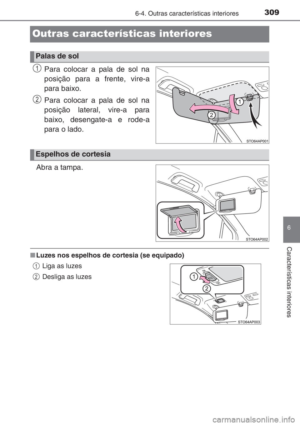 TOYOTA YARIS 2014  Manual de utilização (in Portuguese) 3096-4. Outras características interiores
6
Características interiores
Outras características interiores
Para colocar a pala de sol na
posição para a frente, vire-a
para baixo.
Para colocar a pal