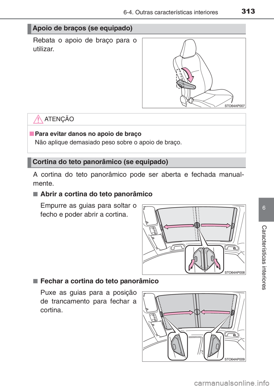 TOYOTA YARIS 2014  Manual de utilização (in Portuguese) 3136-4. Outras características interiores
6
Características interiores
Rebata o apoio de braço para o
utilizar.
A cortina do teto panorâmico pode ser aberta e fechada manual-
mente.
■Abrir a cor