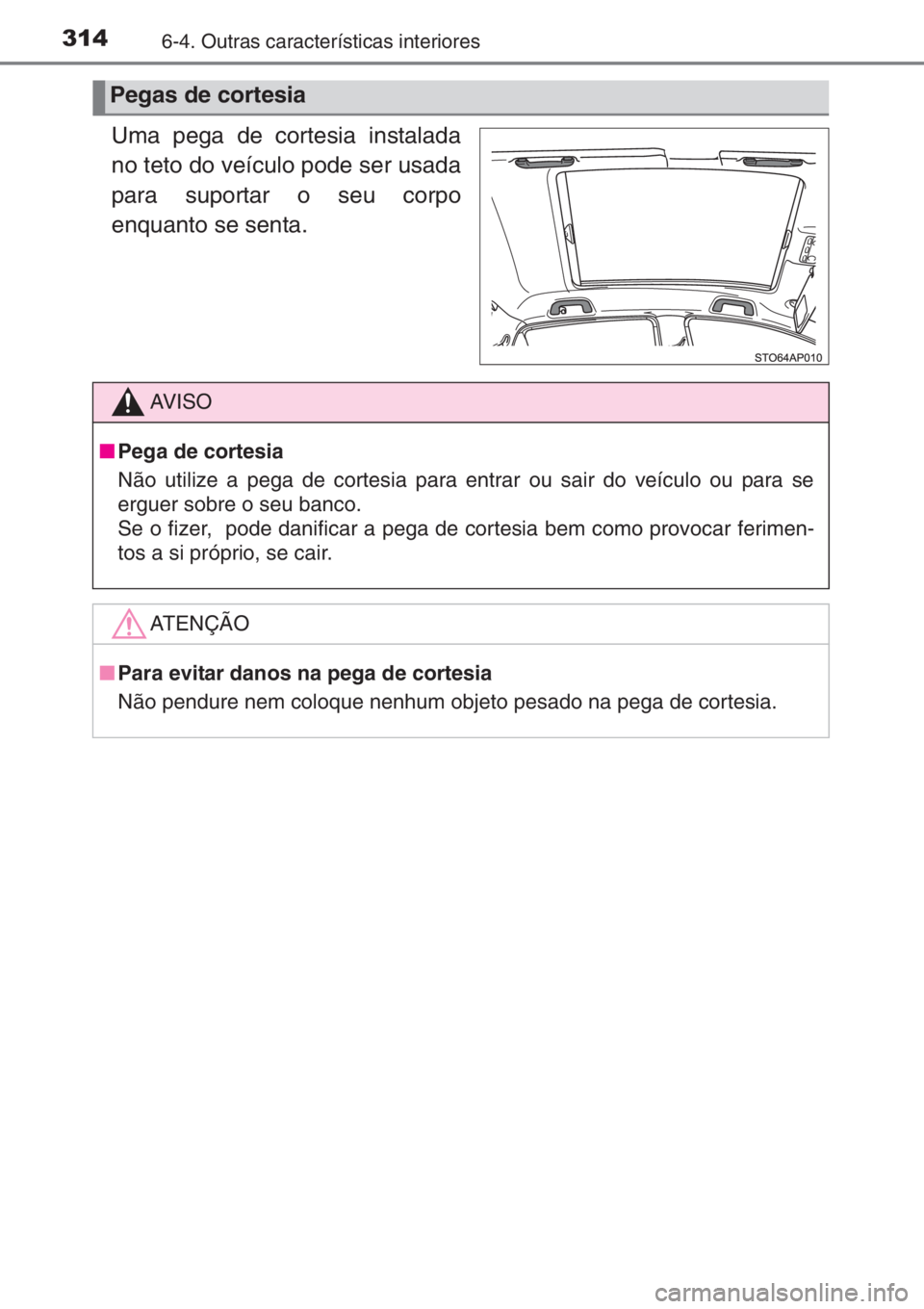 TOYOTA YARIS 2014  Manual de utilização (in Portuguese) 3146-4. Outras características interiores
Uma pega de cortesia instalada
no teto do veículo pode ser usada
para suportar o seu corpo
enquanto se senta.
Pegas de cortesia
AV I S O
■Pega de cortesia