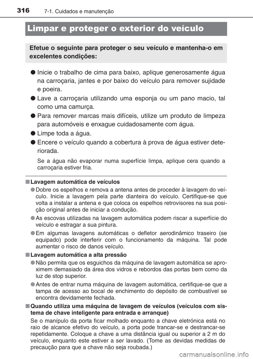 TOYOTA YARIS 2014  Manual de utilização (in Portuguese) 3167-1. Cuidados e manutenção
Limpar e proteger o exterior do veículo
●Inicie o trabalho de cima para baixo, aplique generosamente água
na carroçaria, jantes e por baixo do veículo para remove