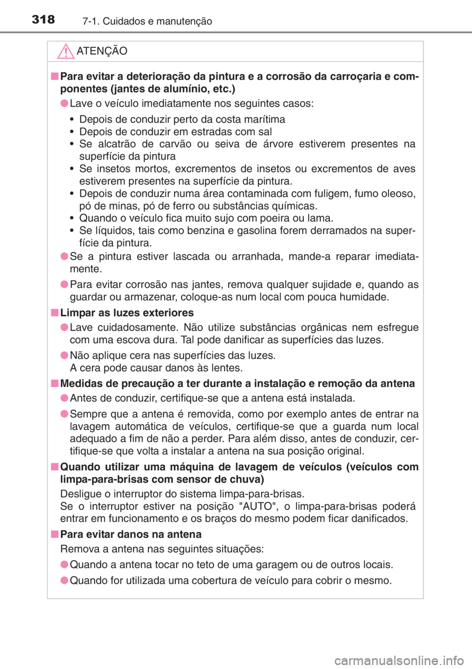 TOYOTA YARIS 2014  Manual de utilização (in Portuguese) 3187-1. Cuidados e manutenção
ATENÇÃO
■Para evitar a deterioração da pintura e a corrosão da carroçaria e com-
ponentes (jantes de alumínio, etc.)
●Lave o veículo imediatamente nos segui