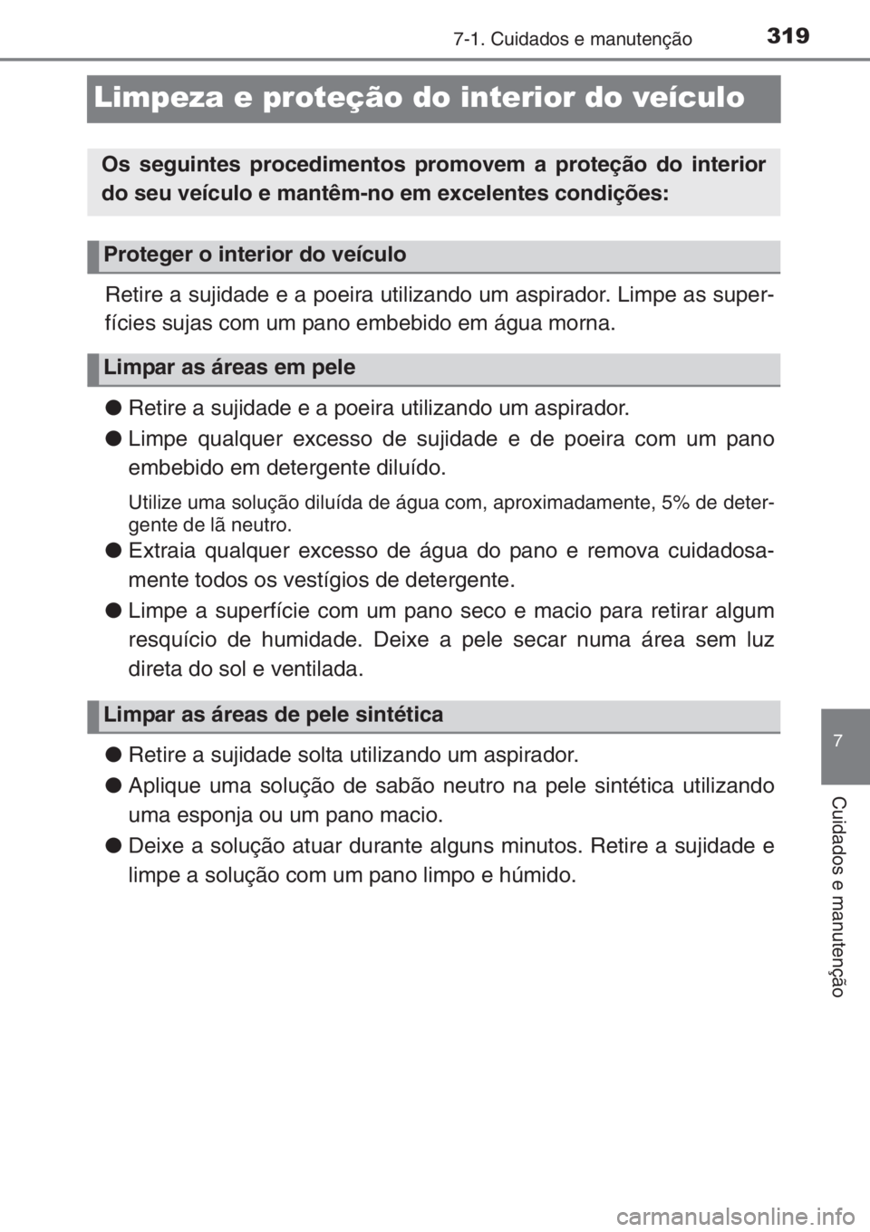 TOYOTA YARIS 2014  Manual de utilização (in Portuguese) 3197-1. Cuidados e manutenção
7
Cuidados e manutenção
Limpeza e proteção do interior do veículo
Retire a sujidade e a poeira utilizando um aspirador. Limpe as super-
fícies sujas com um pano e