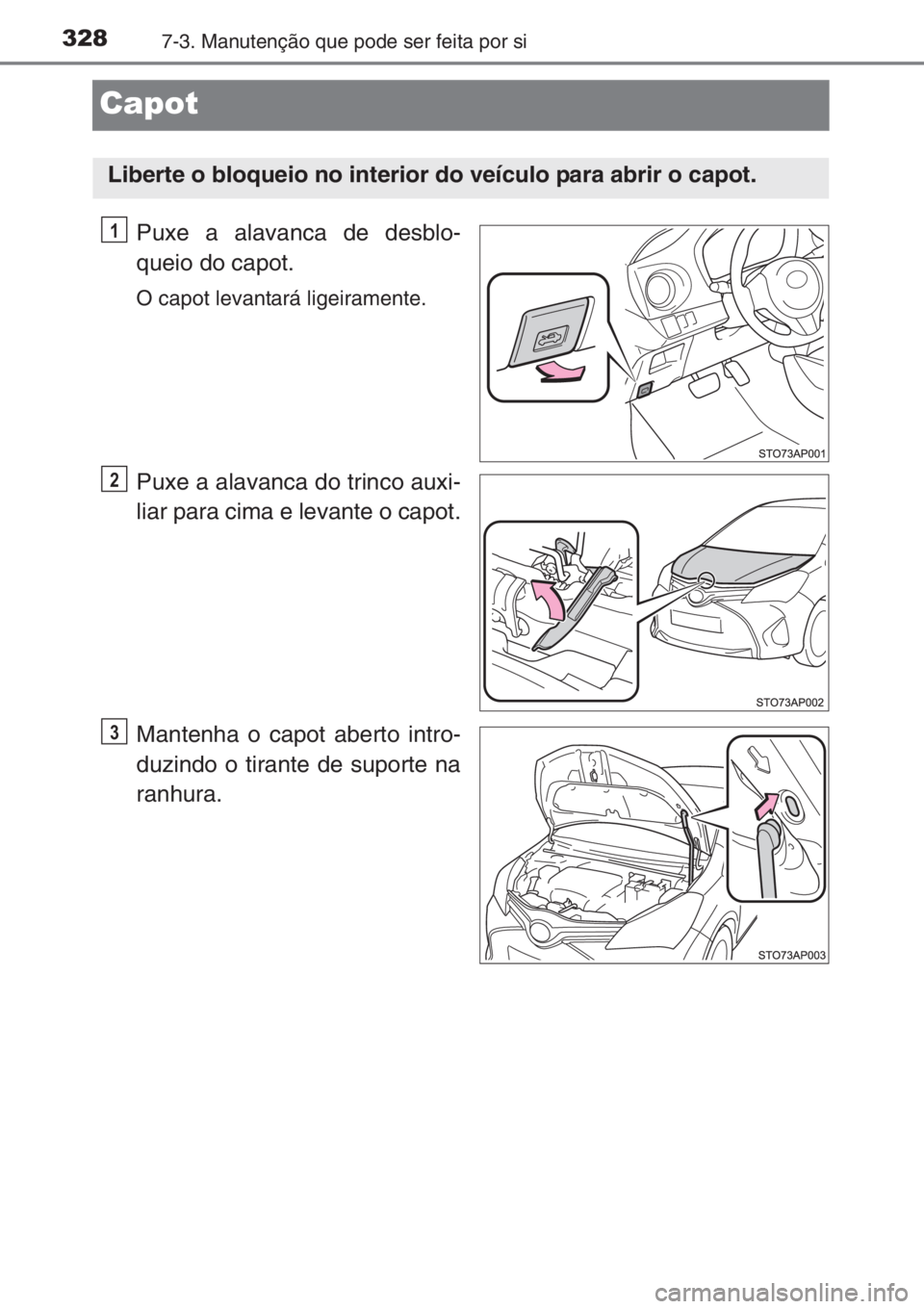 TOYOTA YARIS 2014 Manual de utilização (in Portuguese) 3287-3. Manutenção que pode ser feita por si
Capot
Puxe a alavanca de desblo-
queio do capot.
O capot levantará ligeiramente.
Puxe a alavanca do trinco auxi-
liar para cima e levante o capot.
Mante TOYOTA YARIS 2014 Manual de utilização (in Portuguese) 3287-3. Manutenção que pode ser feita por si
Capot
Puxe a alavanca de desblo-
queio do capot.
O capot levantará ligeiramente.
Puxe a alavanca do trinco auxi-
liar para cima e levante o capot.
Mante