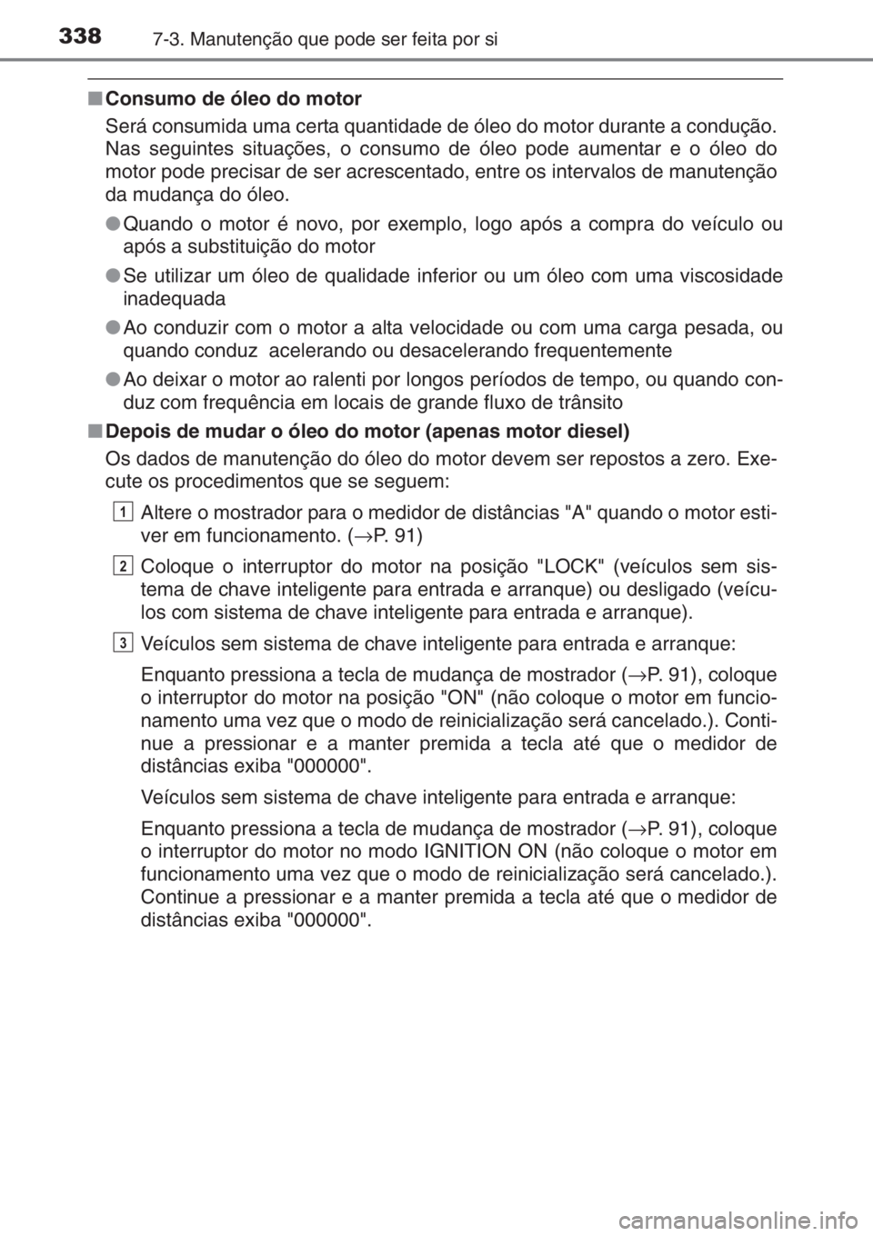 TOYOTA YARIS 2014  Manual de utilização (in Portuguese) 3387-3. Manutenção que pode ser feita por si
■Consumo de óleo do motor
Será consumida uma certa quantidade de óleo do motor durante a condução.
Nas seguintes situações, o consumo de óleo p