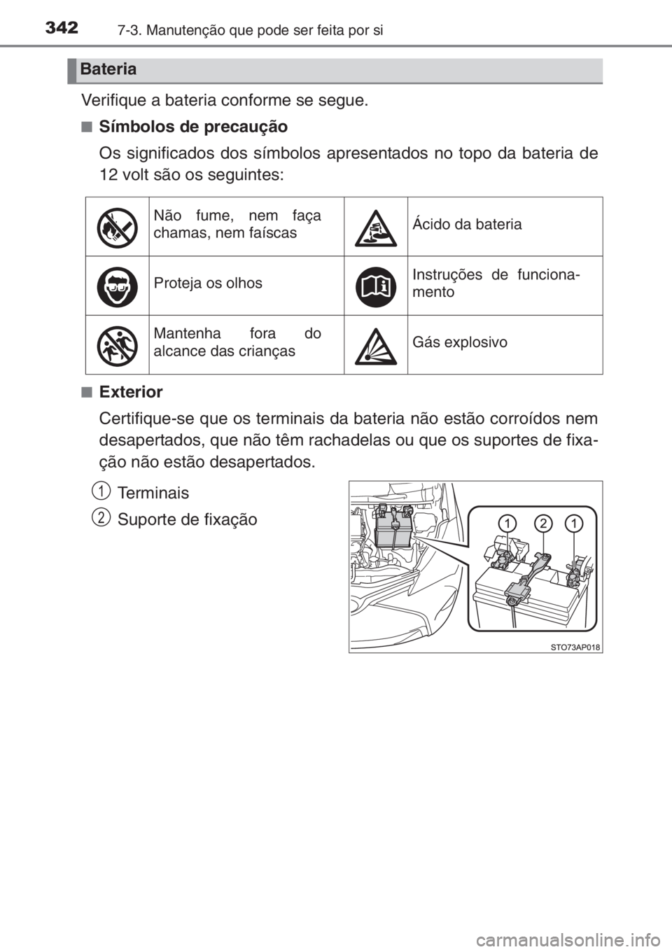 TOYOTA YARIS 2014 Manual de utilização (in Portuguese) 3427-3. Manutenção que pode ser feita por si
Verifique a bateria conforme se segue.
■Símbolos de precaução
Os significados dos símbolos apresentados no topo da bateria de
12 volt são os segui TOYOTA YARIS 2014 Manual de utilização (in Portuguese) 3427-3. Manutenção que pode ser feita por si
Verifique a bateria conforme se segue.
■Símbolos de precaução
Os significados dos símbolos apresentados no topo da bateria de
12 volt são os segui