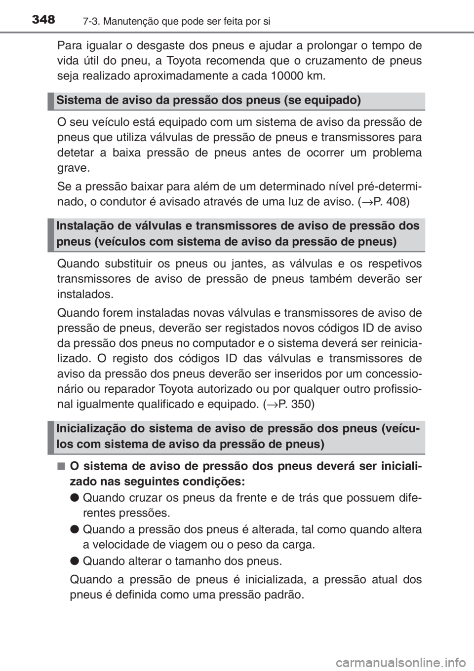 TOYOTA YARIS 2014 Manual de utilização (in Portuguese) 3487-3. Manutenção que pode ser feita por si
Para igualar o desgaste dos pneus e ajudar a prolongar o tempo de
vida útil do pneu, a Toyota recomenda que o cruzamento de pneus
seja realizado aproxim TOYOTA YARIS 2014 Manual de utilização (in Portuguese) 3487-3. Manutenção que pode ser feita por si
Para igualar o desgaste dos pneus e ajudar a prolongar o tempo de
vida útil do pneu, a Toyota recomenda que o cruzamento de pneus
seja realizado aproxim