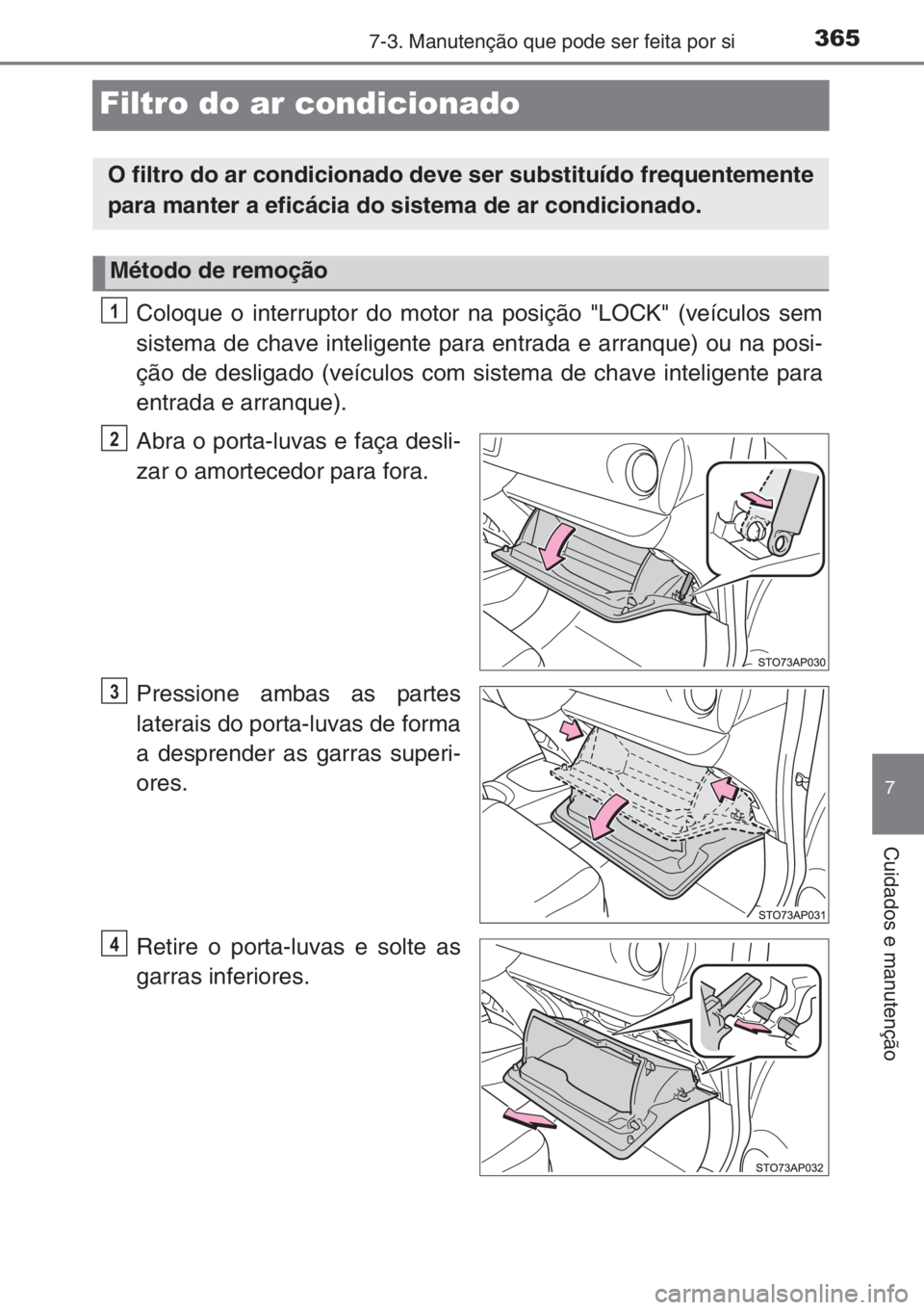 TOYOTA YARIS 2014 Manual de utilização (in Portuguese) 3657-3. Manutenção que pode ser feita por si
7
Cuidados e manutenção
Filtro do ar condicionado
Coloque o interruptor do motor na posição "LOCK" (veículos sem
sistema de chave inteligent TOYOTA YARIS 2014 Manual de utilização (in Portuguese) 3657-3. Manutenção que pode ser feita por si
7
Cuidados e manutenção
Filtro do ar condicionado
Coloque o interruptor do motor na posição "LOCK" (veículos sem
sistema de chave inteligent