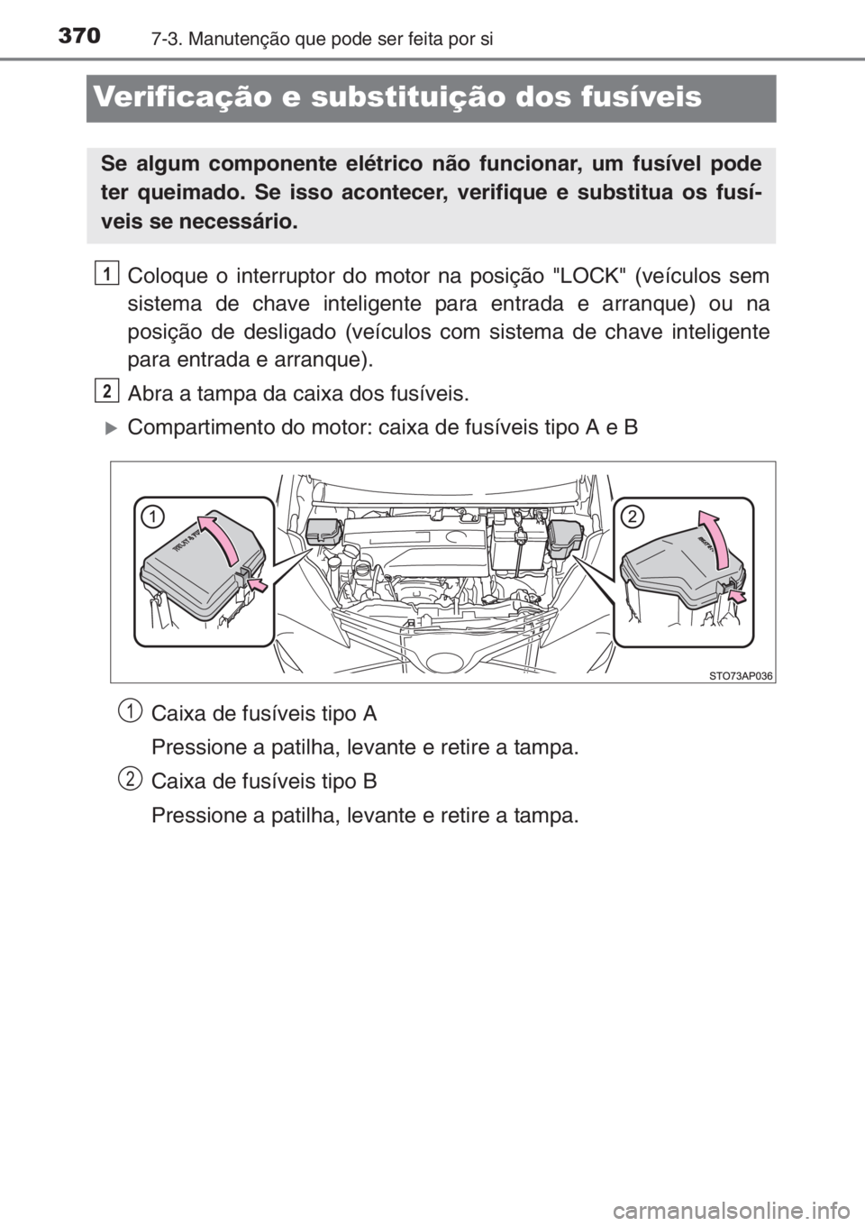 TOYOTA YARIS 2014  Manual de utilização (in Portuguese) 3707-3. Manutenção que pode ser feita por si
Verificação e substituição dos fusíveis
Coloque o interruptor do motor na posição "LOCK" (veículos sem
sistema de chave inteligente para 