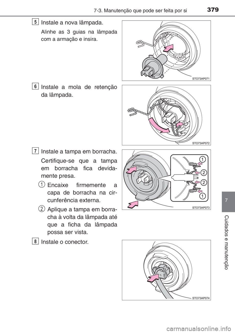 TOYOTA YARIS 2014  Manual de utilização (in Portuguese) 3797-3. Manutenção que pode ser feita por si
7
Cuidados e manutenção
Instale a nova lâmpada.
Alinhe as 3 guias na lâmpada
com a armação e insira.
Instale a mola de retenção
da lâmpada.
Inst