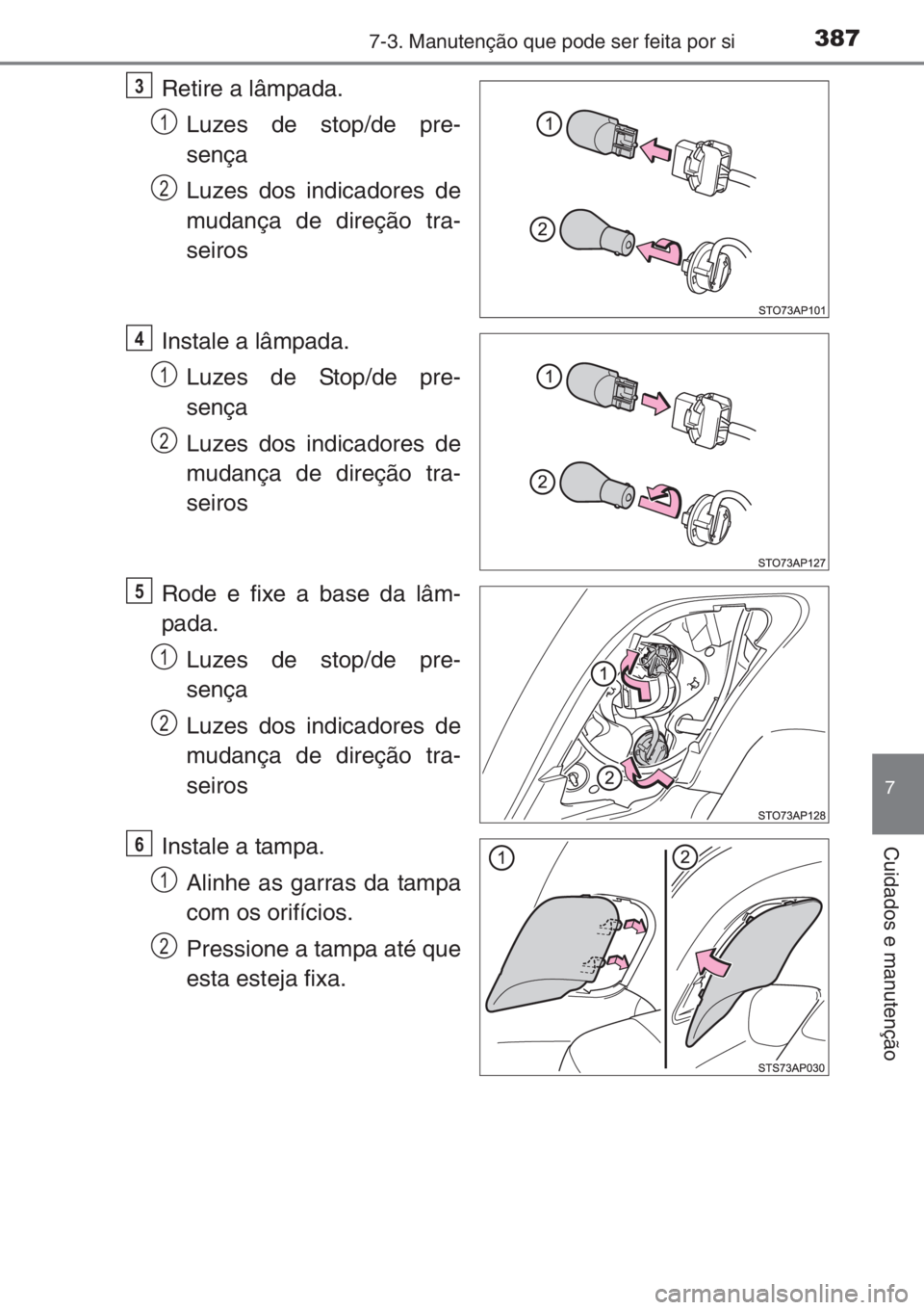 TOYOTA YARIS 2014  Manual de utilização (in Portuguese) 3877-3. Manutenção que pode ser feita por si
7
Cuidados e manutenção
Retire a lâmpada.
Luzes de stop/de pre-
sença
Luzes dos indicadores de
mudança de direção tra-
seiros
Instale a lâmpada.
