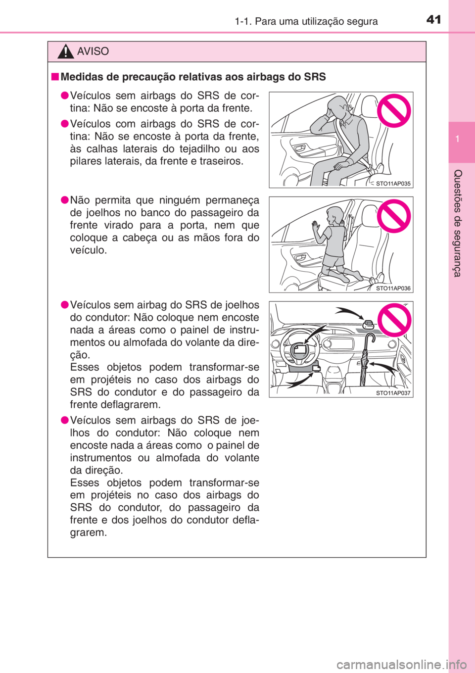 TOYOTA YARIS 2014 Manual de utilização (in Portuguese) 411-1. Para uma utilização segura
1
Questões de segurança
AV I S O
■Medidas de precaução relativas aos airbags do SRS
●Veículos sem airbags do SRS de cor-
tina: Não se encoste à porta da TOYOTA YARIS 2014 Manual de utilização (in Portuguese) 411-1. Para uma utilização segura
1
Questões de segurança
AV I S O
■Medidas de precaução relativas aos airbags do SRS
●Veículos sem airbags do SRS de cor-
tina: Não se encoste à porta da