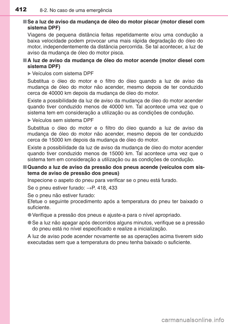 TOYOTA YARIS 2014 Manual de utilização (in Portuguese) 4128-2. No caso de uma emergência
■Se a luz de aviso da mudança de óleo do motor piscar (motor diesel com
sistema DPF)
Viagens de pequena distância feitas repetidamente e/ou uma condução a
bai TOYOTA YARIS 2014 Manual de utilização (in Portuguese) 4128-2. No caso de uma emergência
■Se a luz de aviso da mudança de óleo do motor piscar (motor diesel com
sistema DPF)
Viagens de pequena distância feitas repetidamente e/ou uma condução a
bai