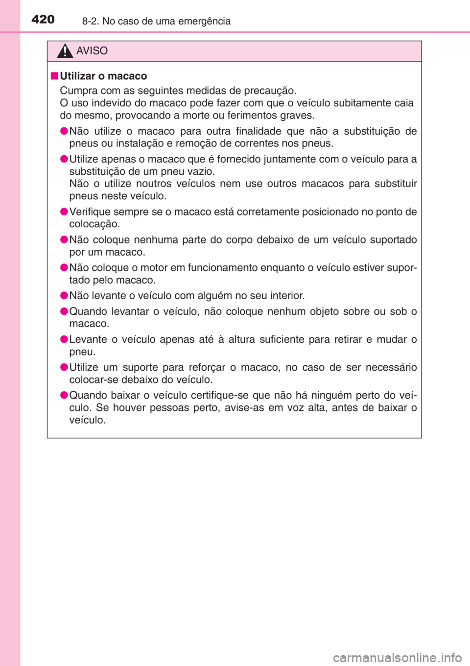 TOYOTA YARIS 2014 Manual de utilização (in Portuguese) 4208-2. No caso de uma emergência
AV I S O
■Utilizar o macaco
Cumpra com as seguintes medidas de precaução.
O uso indevido do macaco pode fazer com que o veículo subitamente caia
do mesmo, provo TOYOTA YARIS 2014 Manual de utilização (in Portuguese) 4208-2. No caso de uma emergência
AV I S O
■Utilizar o macaco
Cumpra com as seguintes medidas de precaução.
O uso indevido do macaco pode fazer com que o veículo subitamente caia
do mesmo, provo