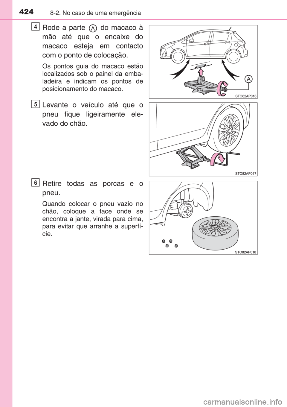 TOYOTA YARIS 2014  Manual de utilização (in Portuguese) 4248-2. No caso de uma emergência
Rode a parte   do macaco à
mão até que o encaixe do
macaco esteja em contacto
com o ponto de colocação.
Os pontos guia do macaco estão
localizados sob o painel
