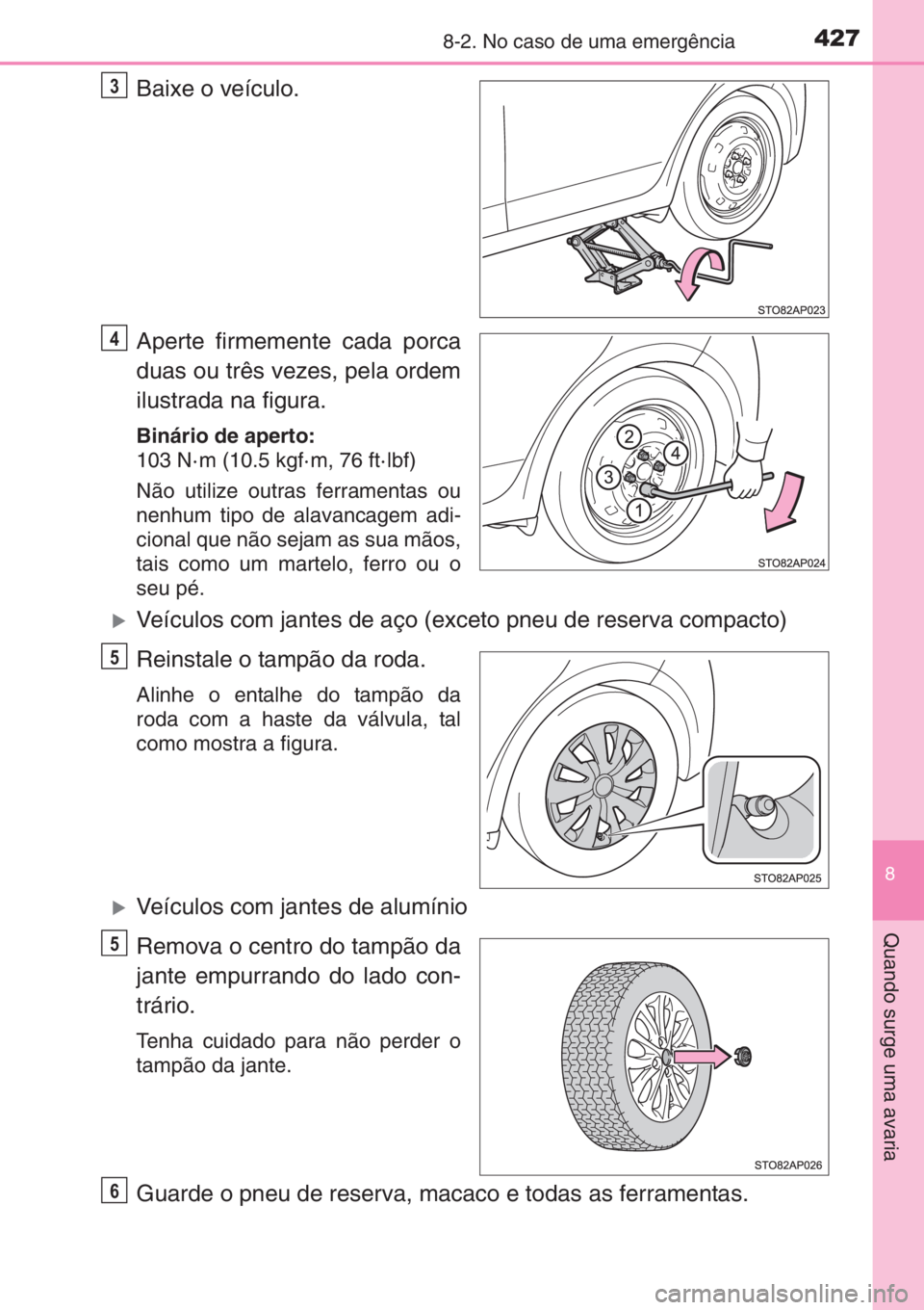 TOYOTA YARIS 2014  Manual de utilização (in Portuguese) 4278-2. No caso de uma emergência
8
Quando surge uma avaria
Baixe o veículo.
Aperte firmemente cada porca
duas ou três vezes, pela ordem
ilustrada na figura.
Binário de aperto:
103 N· m (10.5 kgf