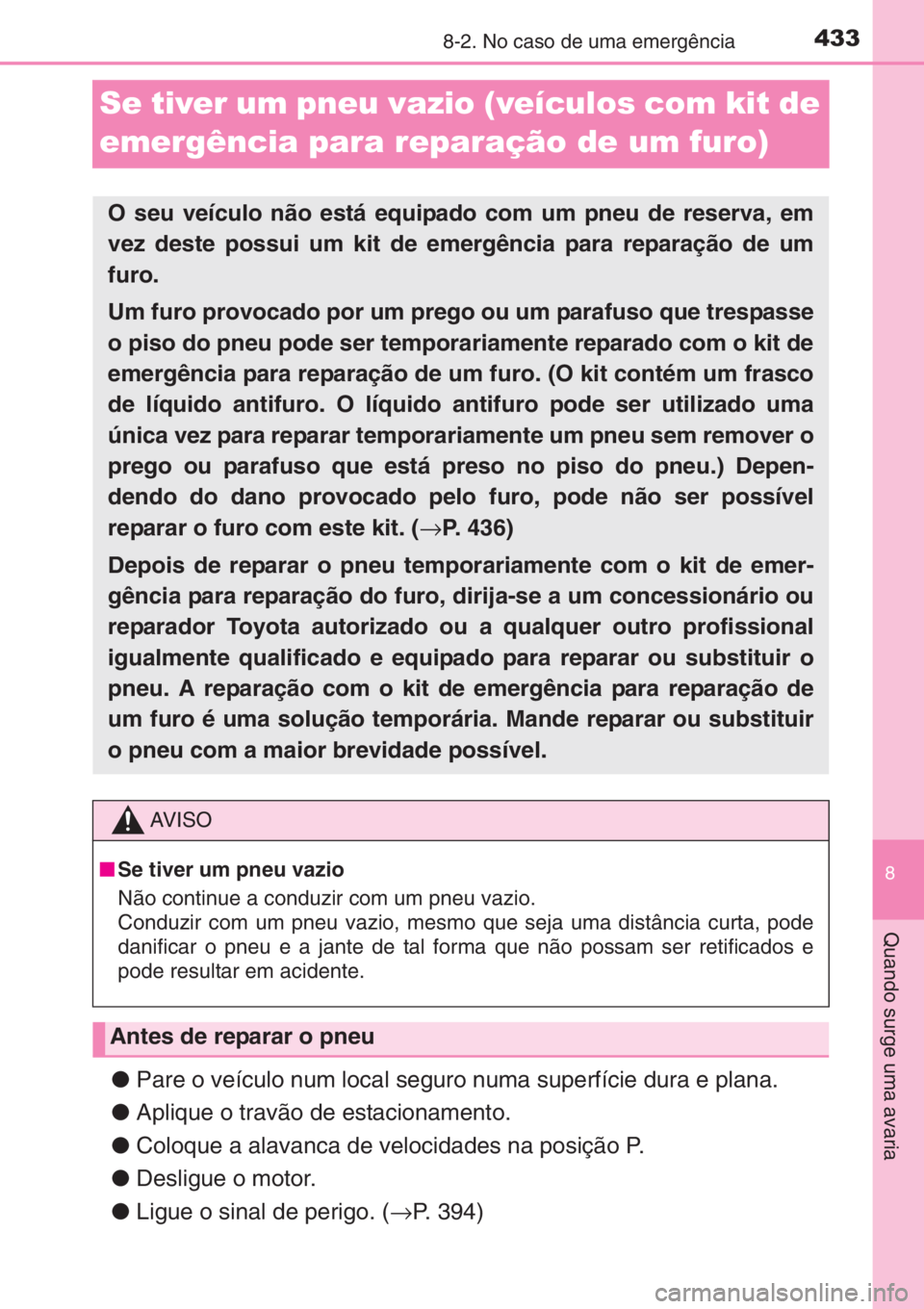 TOYOTA YARIS 2014 Manual de utilização (in Portuguese) 4338-2. No caso de uma emergência
8
Quando surge uma avaria
Se tiver um pneu vazio (veículos com kit de
emergência para reparação de um furo)
●Pare o veículo num local seguro numa superfície TOYOTA YARIS 2014 Manual de utilização (in Portuguese) 4338-2. No caso de uma emergência
8
Quando surge uma avaria
Se tiver um pneu vazio (veículos com kit de
emergência para reparação de um furo)
●Pare o veículo num local seguro numa superfície