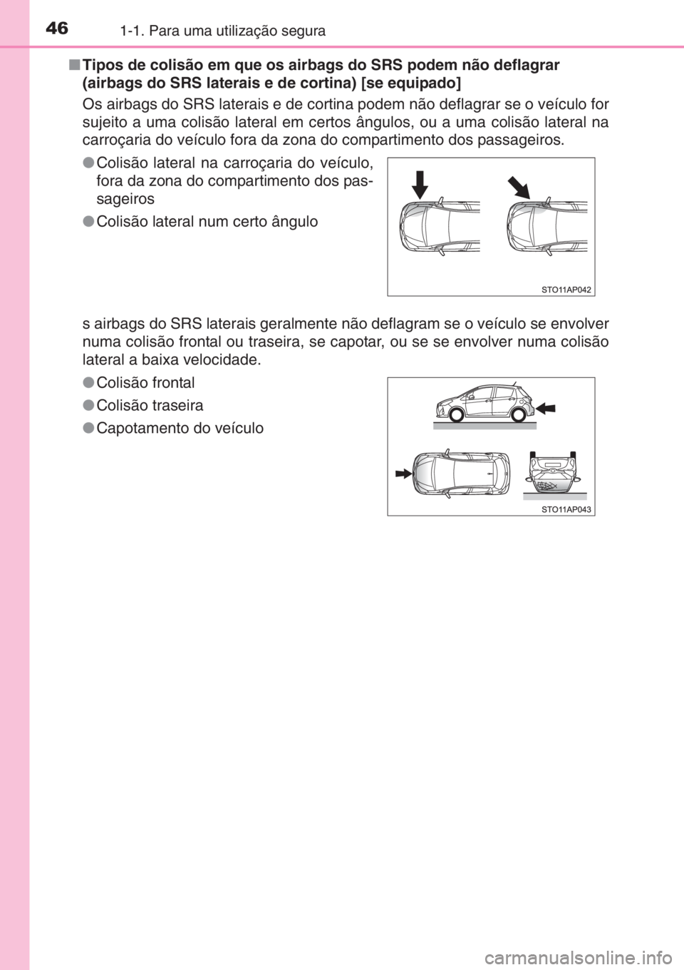 TOYOTA YARIS 2014  Manual de utilização (in Portuguese) 461-1. Para uma utilização segura
■Tipos de colisão em que os airbags do SRS podem não deflagrar 
(airbags do SRS laterais e de cortina) [se equipado]
Os airbags do SRS laterais e de cortina pod