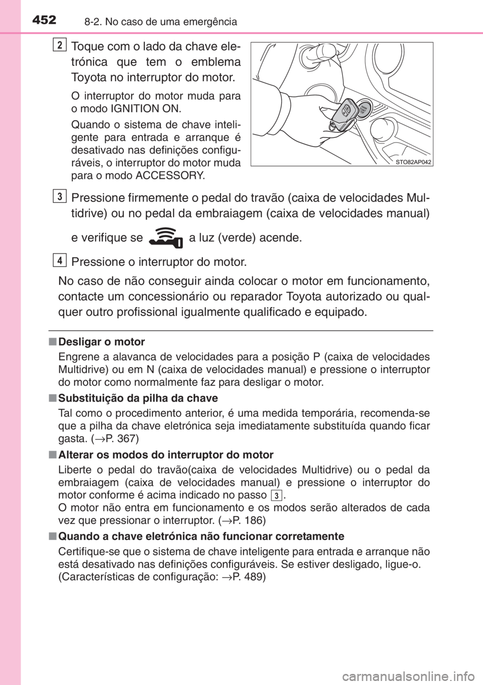 TOYOTA YARIS 2014 Manual de utilização (in Portuguese) 4528-2. No caso de uma emergência
Toque com o lado da chave ele-
trónica que tem o emblema
Toyota no interruptor do motor.
O interruptor do motor muda para
o modo IGNITION ON.
Quando o sistema de ch TOYOTA YARIS 2014 Manual de utilização (in Portuguese) 4528-2. No caso de uma emergência
Toque com o lado da chave ele-
trónica que tem o emblema
Toyota no interruptor do motor.
O interruptor do motor muda para
o modo IGNITION ON.
Quando o sistema de ch