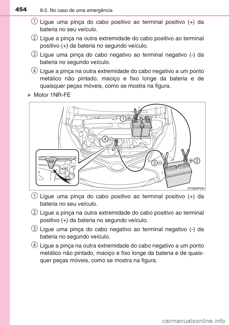 TOYOTA YARIS 2014 Manual de utilização (in Portuguese) 4548-2. No caso de uma emergência
Ligue uma pinça do cabo positivo ao terminal positivo (+) da
bateria no seu veículo.
Ligue a pinça na outra extremidade do cabo positivo ao terminal
positivo (+) TOYOTA YARIS 2014 Manual de utilização (in Portuguese) 4548-2. No caso de uma emergência
Ligue uma pinça do cabo positivo ao terminal positivo (+) da
bateria no seu veículo.
Ligue a pinça na outra extremidade do cabo positivo ao terminal
positivo (+)