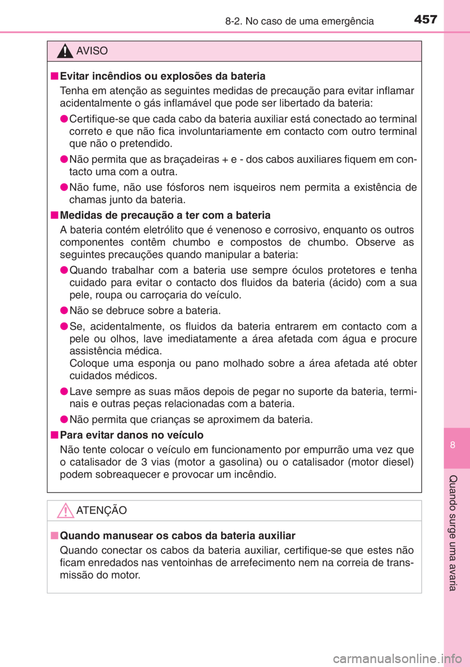 TOYOTA YARIS 2014  Manual de utilização (in Portuguese) 4578-2. No caso de uma emergência
8
Quando surge uma avaria
AV I S O
■Evitar incêndios ou explosões da bateria
Tenha em atenção as seguintes medidas de precaução para evitar inflamar
acidenta