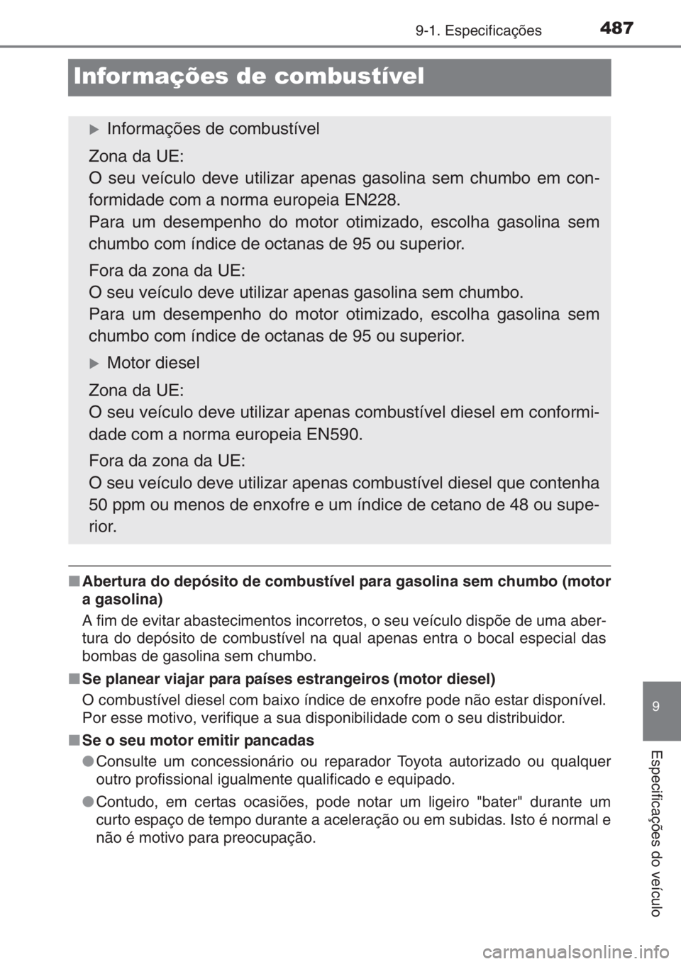 TOYOTA YARIS 2014  Manual de utilização (in Portuguese) 4879-1. Especificações
9
Especificações do veículo
Infor mações de combustível
■Abertura do depósito de combustível para gasolina sem chumbo (motor
a gasolina)
A fim de evitar abasteciment
