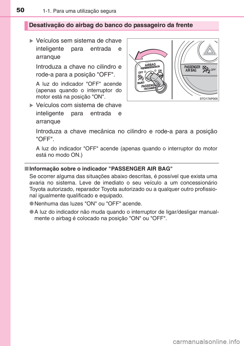 TOYOTA YARIS 2014  Manual de utilização (in Portuguese) 501-1. Para uma utilização segura
�XVeículos sem sistema de chave
inteligente para entrada e
arranque
Introduza a chave no cilindro e
rode-a para a posição "OFF".
A luz do indicador "