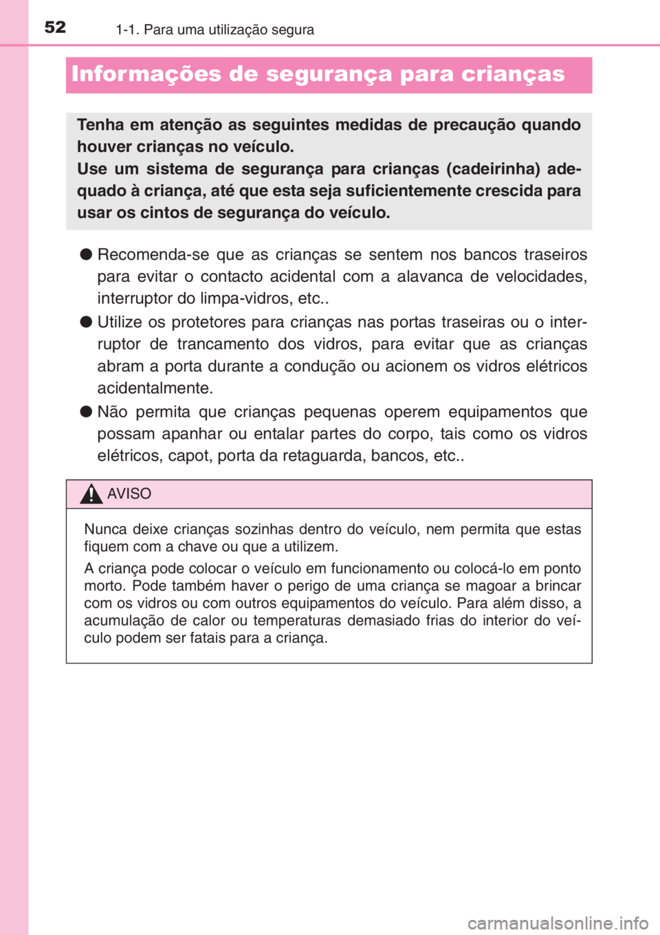 TOYOTA YARIS 2014 Manual de utilização (in Portuguese) 521-1. Para uma utilização segura
Infor mações de segurança para crianças
●Recomenda-se que as crianças se sentem nos bancos traseiros
para evitar o contacto acidental com a alavanca de veloc TOYOTA YARIS 2014 Manual de utilização (in Portuguese) 521-1. Para uma utilização segura
Infor mações de segurança para crianças
●Recomenda-se que as crianças se sentem nos bancos traseiros
para evitar o contacto acidental com a alavanca de veloc