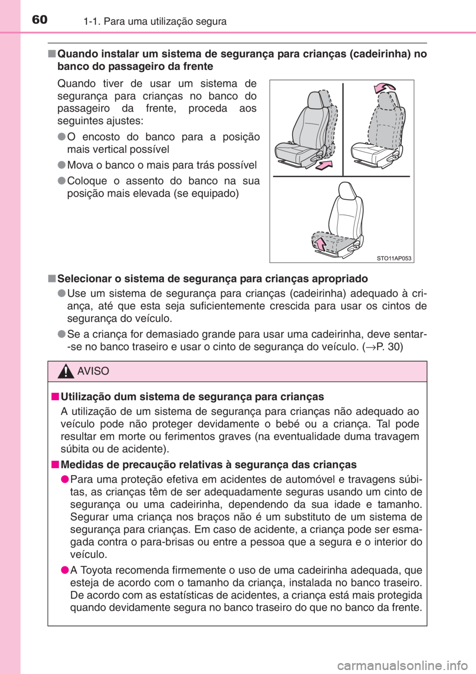 TOYOTA YARIS 2014  Manual de utilização (in Portuguese) 601-1. Para uma utilização segura
■Quando instalar um sistema de segurança para crianças (cadeirinha) no
banco do passageiro da frente
■Selecionar o sistema de segurança para crianças apropr