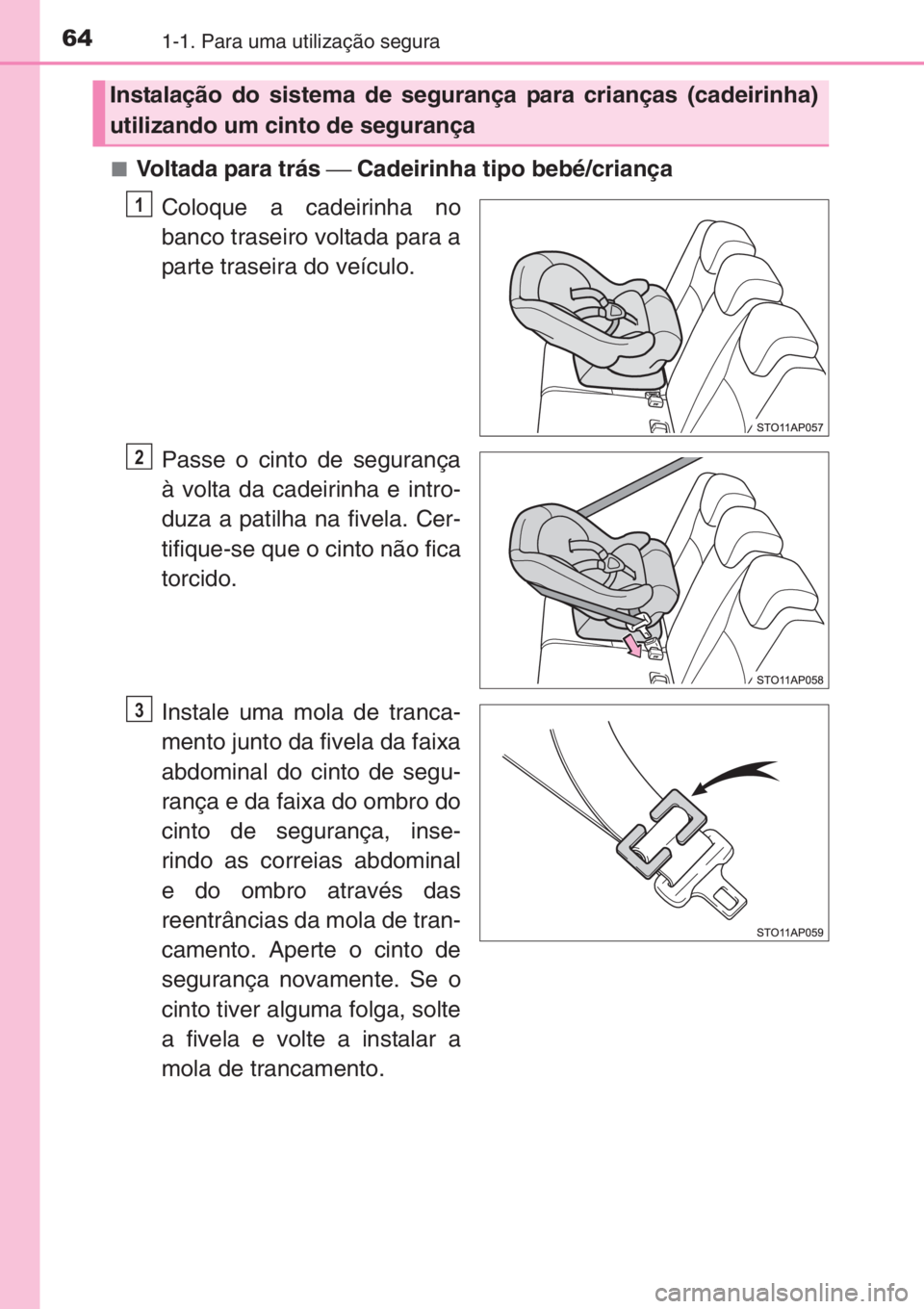 TOYOTA YARIS 2014 Manual de utilização (in Portuguese) 641-1. Para uma utilização segura
■Voltada para trás ⎯ Cadeirinha tipo bebé/criança
Coloque a cadeirinha no
banco traseiro voltada para a
parte traseira do veículo.
Passe o cinto de seguran TOYOTA YARIS 2014 Manual de utilização (in Portuguese) 641-1. Para uma utilização segura
■Voltada para trás ⎯ Cadeirinha tipo bebé/criança
Coloque a cadeirinha no
banco traseiro voltada para a
parte traseira do veículo.
Passe o cinto de seguran