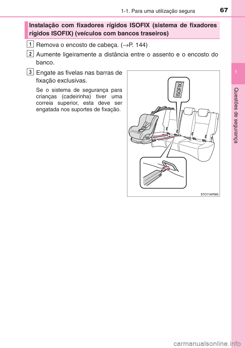 TOYOTA YARIS 2014 Manual de utilização (in Portuguese) 671-1. Para uma utilização segura
1
Questões de segurança
Remova o encosto de cabeça. (→P. 144)
Aumente ligeiramente a distância entre o assento e o encosto do
banco.
Engate as fivelas nas bar TOYOTA YARIS 2014 Manual de utilização (in Portuguese) 671-1. Para uma utilização segura
1
Questões de segurança
Remova o encosto de cabeça. (→P. 144)
Aumente ligeiramente a distância entre o assento e o encosto do
banco.
Engate as fivelas nas bar