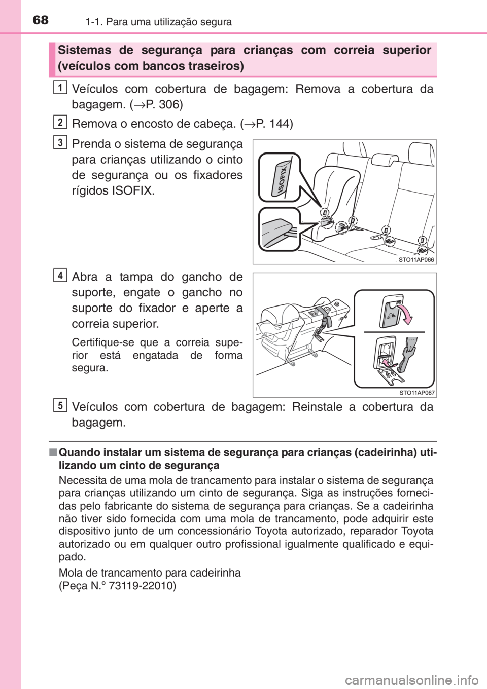 TOYOTA YARIS 2014 Manual de utilização (in Portuguese) 681-1. Para uma utilização segura
Veículos com cobertura de bagagem: Remova a cobertura da
bagagem. (→P. 306)
Remova o encosto de cabeça. (→P. 144)
Prenda o sistema de segurança
para criança TOYOTA YARIS 2014 Manual de utilização (in Portuguese) 681-1. Para uma utilização segura
Veículos com cobertura de bagagem: Remova a cobertura da
bagagem. (→P. 306)
Remova o encosto de cabeça. (→P. 144)
Prenda o sistema de segurança
para criança