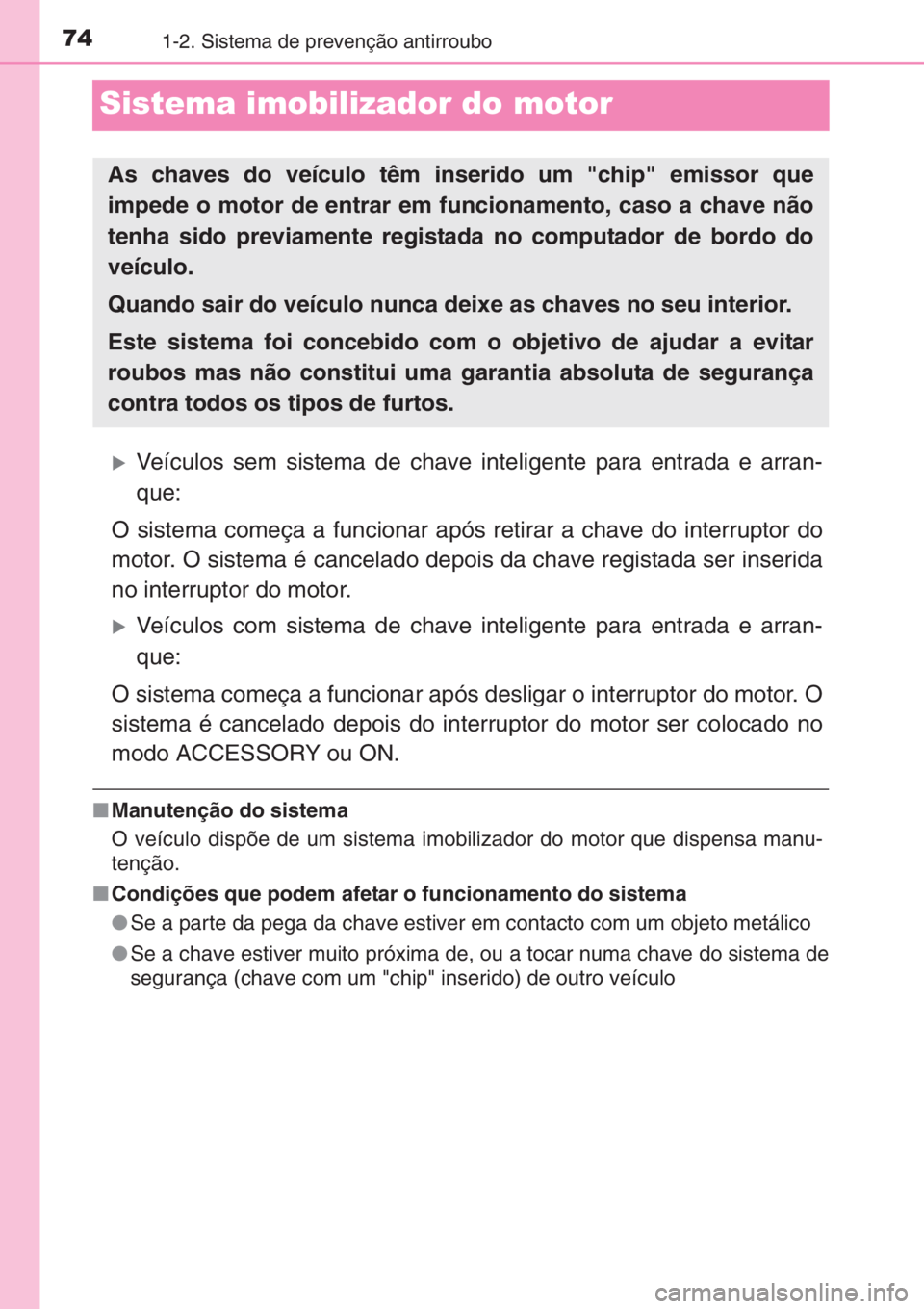 TOYOTA YARIS 2014  Manual de utilização (in Portuguese) 741-2. Sistema de prevenção antirroubo
Sistema imobilizador do motor
�XVeículos sem sistema de chave inteligente para entrada e arran-
que:
O sistema começa a funcionar após retirar a chave do in