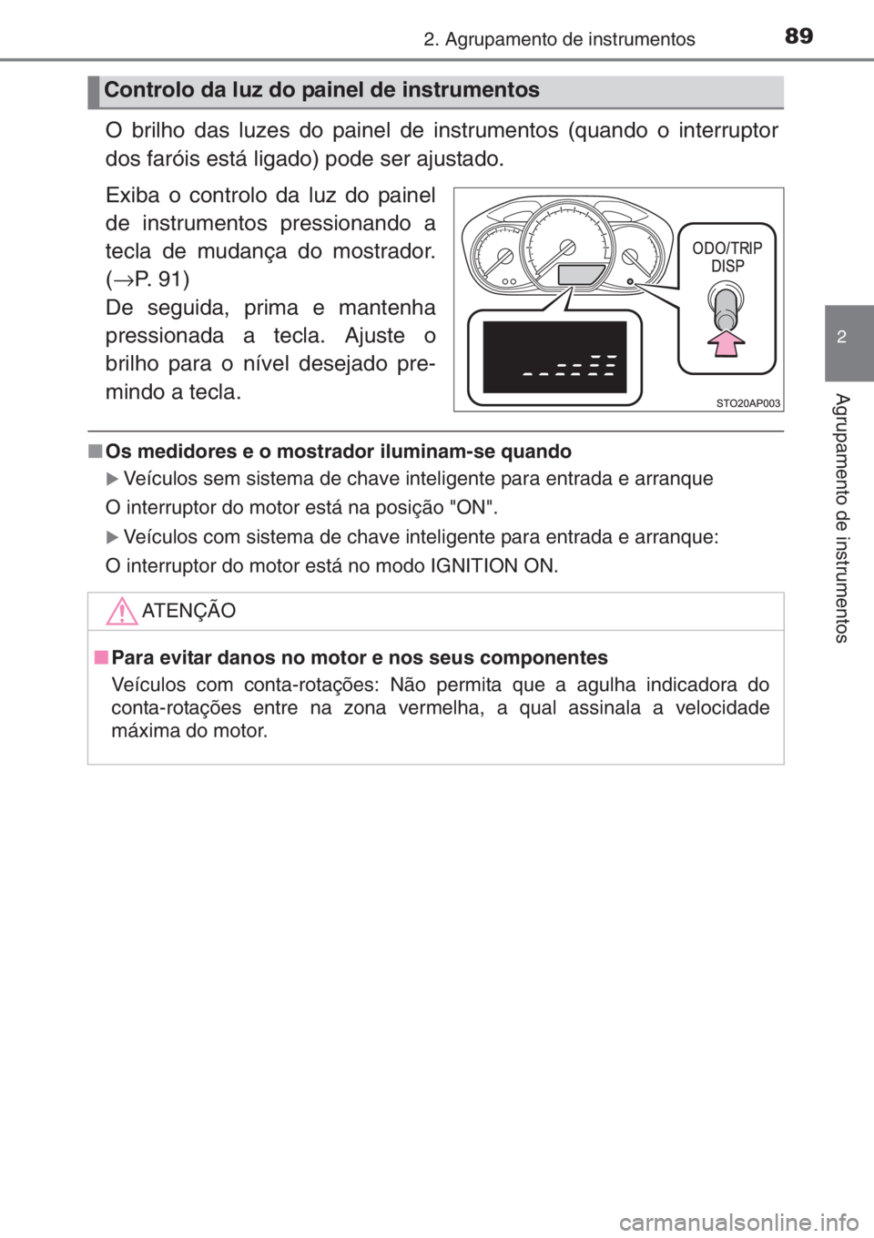 TOYOTA YARIS 2014 Manual de utilização (in Portuguese) 892. Agrupamento de instrumentos
2
Agrupamento de instrumentos
O brilho das luzes do painel de instrumentos (quando o interruptor
dos faróis está ligado) pode ser ajustado.
Exiba o controlo da luz d TOYOTA YARIS 2014 Manual de utilização (in Portuguese) 892. Agrupamento de instrumentos
2
Agrupamento de instrumentos
O brilho das luzes do painel de instrumentos (quando o interruptor
dos faróis está ligado) pode ser ajustado.
Exiba o controlo da luz d