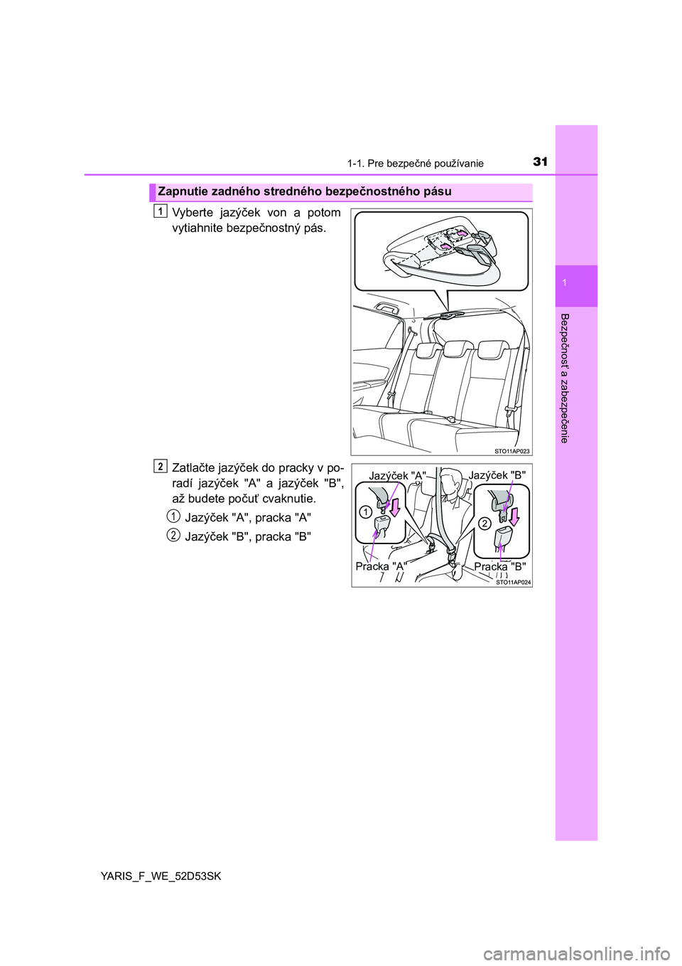 TOYOTA YARIS HATCHBACK 2014  Návod na použitie (in Slovakian) 311-1. Pre bezpečné používanie
1
Bezpečnosť a zabezpečenie
YARIS_F_WE_52D53SK
Vyberte jazý ček von a potom
vytiahnite bezpe čnostný pás.
Zatla čte jazý ček do pracky v po-
radí jazý �