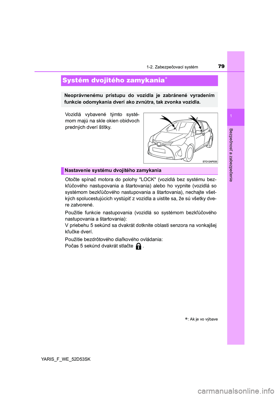 TOYOTA YARIS HATCHBACK 2014  Návod na použitie (in Slovakian) 79
1
1-2. Zabezpečovací systém
Bezpečnosť a zabezpečenie
YARIS_F_WE_52D53SK
Systém dvojitého zamykania
Vozidlá vybavené týmto systé-
mom majú na skle okien obidvoch
predných dverí š