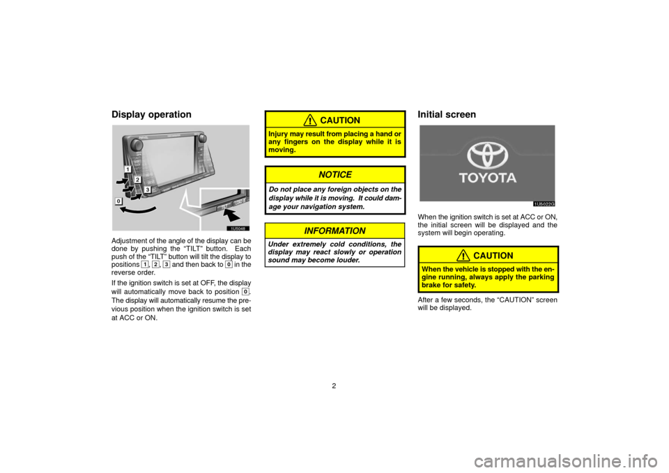 TOYOTA 4RUNNER 2006 N210 / 4.G Navigation Manual 2
Display operation
Adjustment of the angle of the display can be
done by pushing the “TILT” button.  Each
push of the “TILT” button will tilt the display to
positions 
1, 2, 3 and then back t