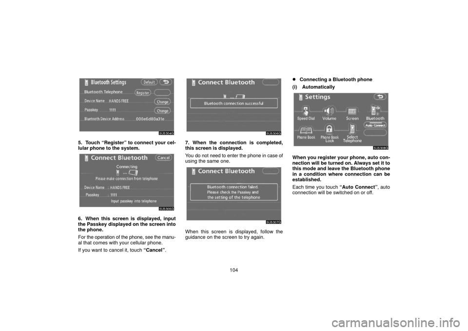 TOYOTA 4RUNNER 2006 N210 / 4.G Navigation Manual 104
5. Touch “Register” to connect your cel-
lular phone to the system.
6. When this screen is displayed, input
the Passkey displayed on the screen into
the phone.
For the operation of the phone, 