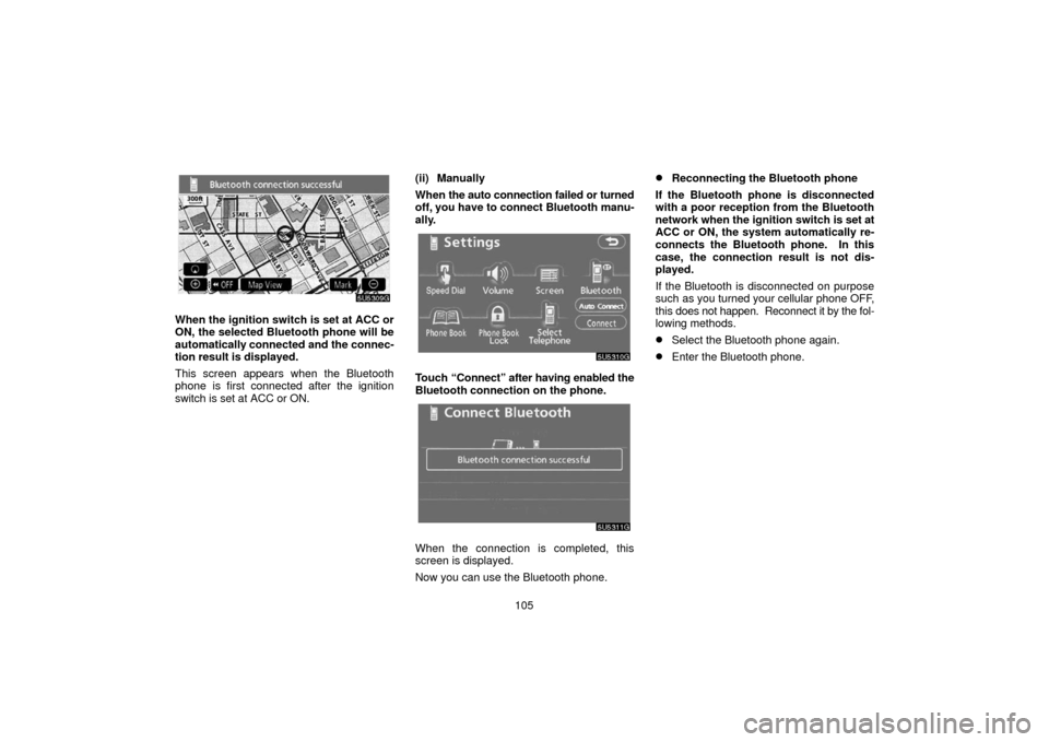 TOYOTA 4RUNNER 2006 N210 / 4.G Navigation Manual 105
When the ignition switch is set at ACC or
ON, the selected Bluetooth phone will be
automatically connected and the connec-
tion result is displayed.
This screen appears when the Bluetooth
phone is