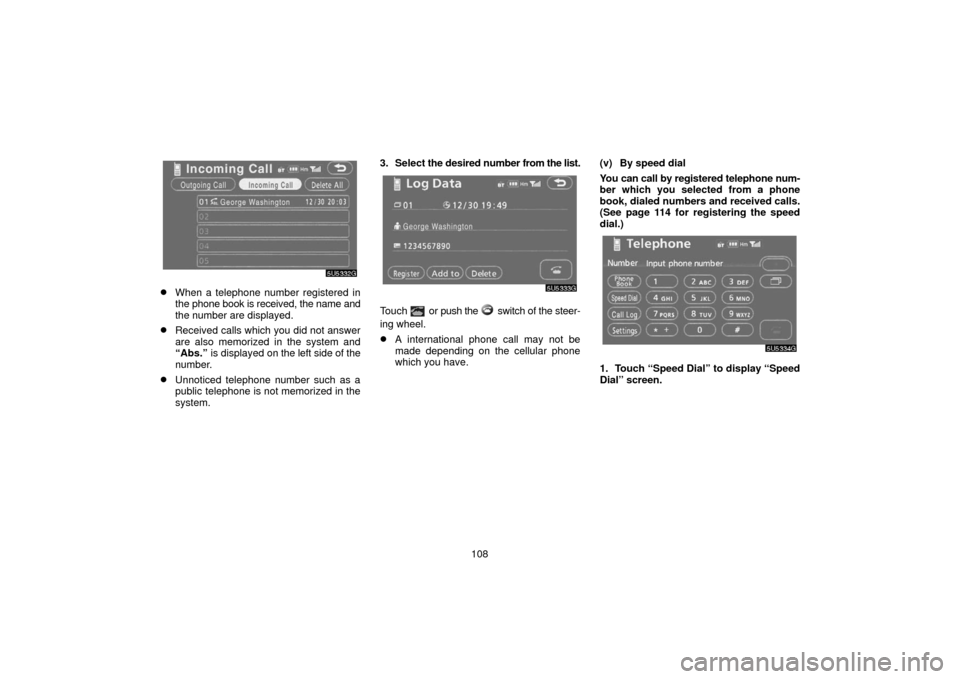 TOYOTA 4RUNNER 2006 N210 / 4.G Navigation Manual 108
When a telephone number registered in
the phone book is received, the name and
the number are displayed.
Received calls which you did not answer
are also memorized in the system and
“Abs.” i