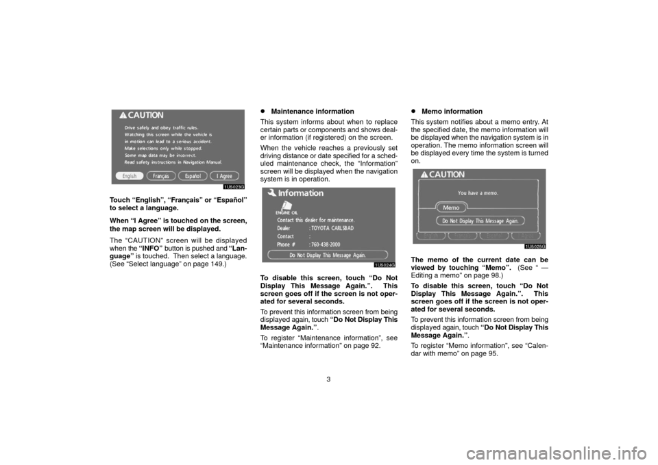 TOYOTA 4RUNNER 2006 N210 / 4.G Navigation Manual 3
Touch “English”, “Français” or “Español”
to select a language.
When “I  Agree” is touched
 on the screen,
the map screen will be displayed.
The “CAUTION” screen will be display