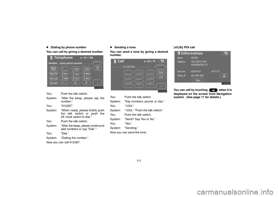 TOYOTA 4RUNNER 2006 N210 / 4.G Navigation Manual 111
Dialing by phone number
You can call by giving a desired number.
You: Push the talk switch.
System: “After the beep, please say the number.”
You: “812387”
System: “When ready, please br