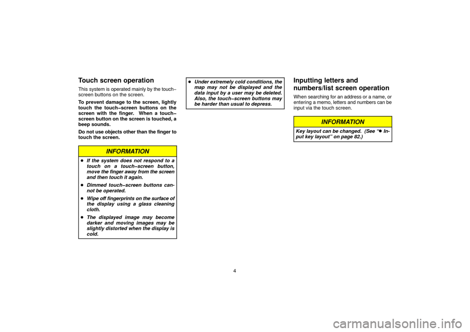 TOYOTA 4RUNNER 2006 N210 / 4.G Navigation Manual 4
Touch screen operation
This system is operated mainly by  the touch−
screen buttons on the screen.
To prevent damage to the screen, lightly
touch the touch�screen buttons on the
screen with the fi