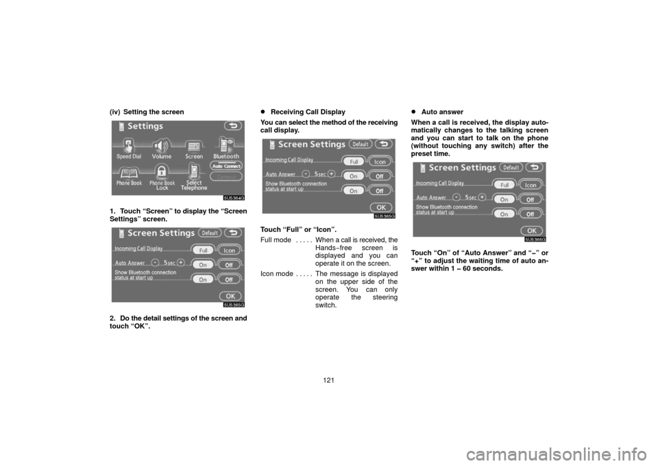 TOYOTA 4RUNNER 2006 N210 / 4.G Navigation Manual 121
(iv) Setting the screen
1. Touch 
“Screen” to display the “Screen
Settings” screen.
2. Do the detail settings of the screen and
touch “OK”.
Receiving Call Display
You can select the m