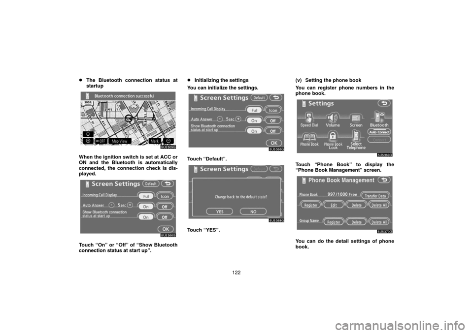 TOYOTA 4RUNNER 2006 N210 / 4.G Navigation Manual 122
The Bluetooth connection status at
startup
When the ignition switch is set at ACC or
ON and the Bluetooth is automatically
connected, the connection check is dis-
played.
Touch “On” or “Off