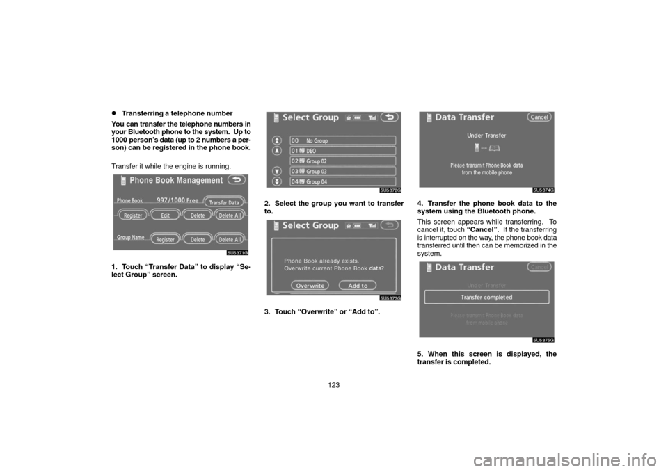 TOYOTA 4RUNNER 2006 N210 / 4.G Navigation Manual 123
Transferring a telephone number
You can transfer the telephone numbers in
your Bluetooth phone to the system.  Up to
1000 person’s  data (up to 2 numbers a per-
son) can  be registered in the p